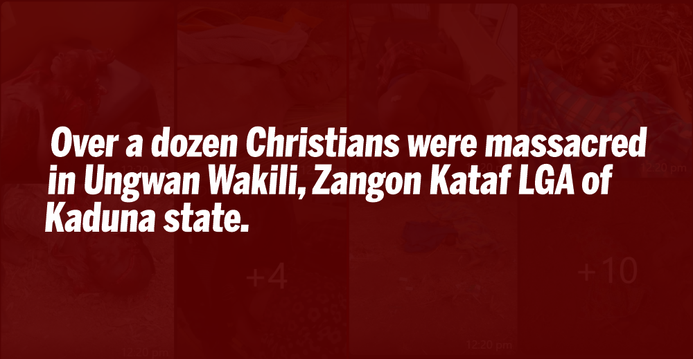 Over a dozen Christians were massacred in Ungwan Wakili, Zangon Kataf LGA of Kaduna state.